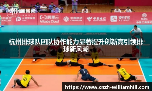 杭州排球队团队协作能力显著提升创新高引领排球新风潮