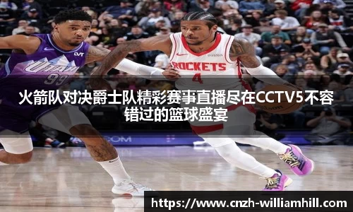 火箭队对决爵士队精彩赛事直播尽在CCTV5不容错过的篮球盛宴